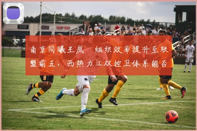 南京同曦王岚嵚组织效率提升至联盟前五，西热力江双控卫体系能否冲击前八？
