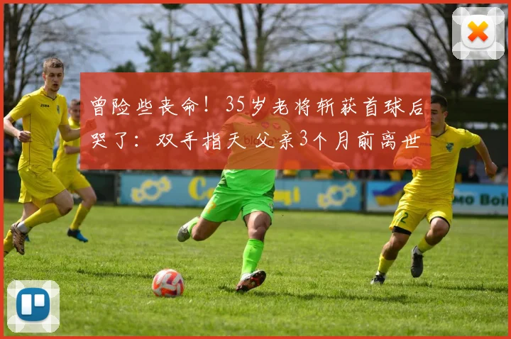 曾险些丧命！35岁老将斩获首球后哭了：双手指天 父亲3个月前离世